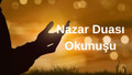 NAZAR DUASI TÜRKÇE OKUNUŞU VE ANLAMI: Peygamberimizin nazar duası Türkçe ve Arapça okunuşu ve anlamı