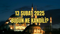 BUGÜN NE KANDİLİ, BERAT KANDİLİ Mİ? Berat Kandili bu gece mi, ne zaman idrak edilecek?