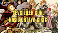 SEVGİLİLER GÜNÜNÜN GERÇEK HİKAYESİ NEDİR, TARİHÇESİ, NASIL ORTAYA ÇIKTI, NEDEN KUTLANMAYA BAŞLANDI?