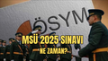 MSÜ 2025 sınavı ne zaman? MSÜ sınav yerleri ne zaman açıklanacak? ÖSYM duyuru yaptı mı?