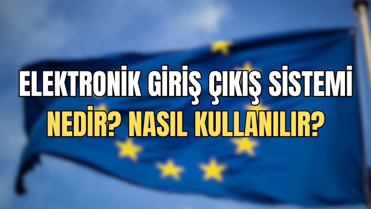 Elektronik Giriş Çıkış Sistemi EES nedir, nasıl kullanılır? EES hangi ülkeleri kapsıyor?