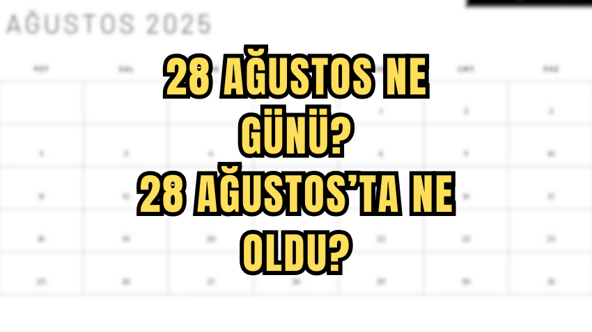 28 Ağustos ne günü? 28 Ağustos'ta ne olmuştur? 28 Ağustos'un anlam ve önemi nedir?