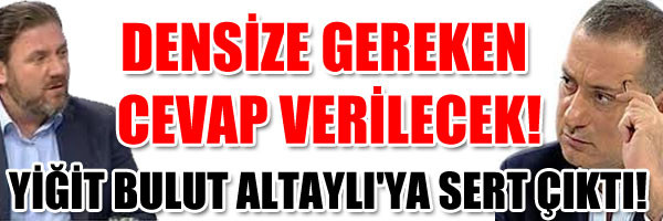  DENSİZE GEREKEN CEVAP VERİLECEK! YİĞİT BULUT ALTAYLI YA SERT ÇIKTI!